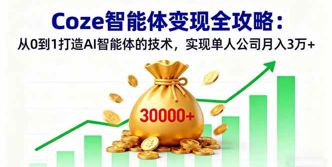 Coze智能体变现全攻略：从0到1打造AI智能体的技术，实现单人公司月入3万+