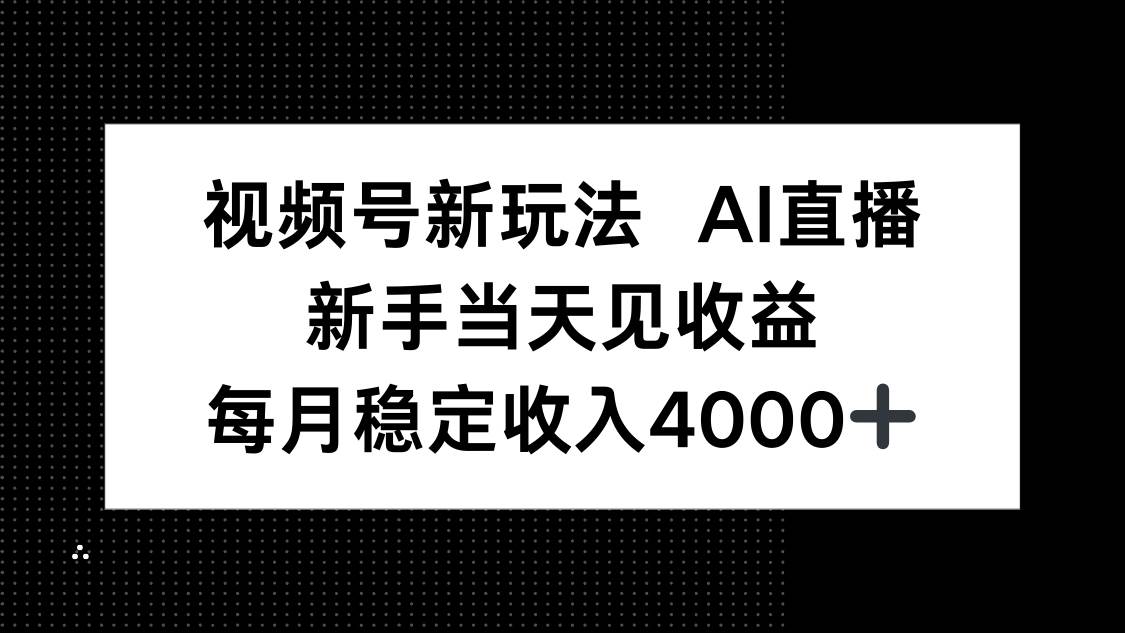 视频号新玩法AI直播，新手小白当天见收益，月入4000+