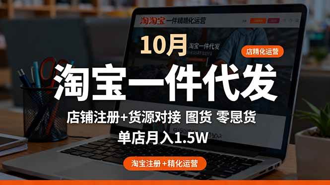 淘宝一件代发精细化运营-10月：店铺注册+货源对接+零囤货，单店月入1.5w