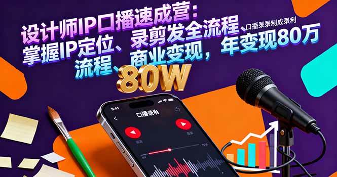 设计师IP口播速成营：掌握IP定位、录剪发全流程、商业变现，年变现80万