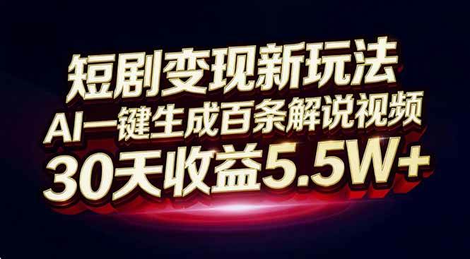 （16937期）短剧变现新玩法，AI一键生成百条解说视频，30天收益5.5W+