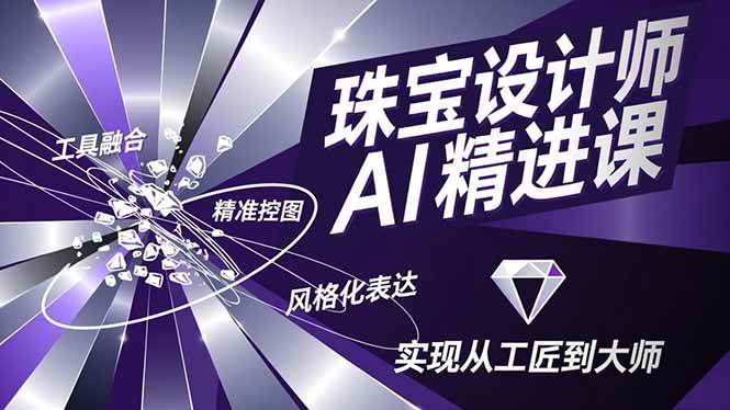 （16823期）珠宝设计师AI精进课，工具融合、精准控图、风格化表达，实现从工匠到大师