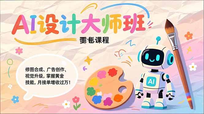 （17141期）Nano Banana-AI设计大师班，修图合成、广告创作、视觉升级，掌握黄金生产技能，月接单增收过万