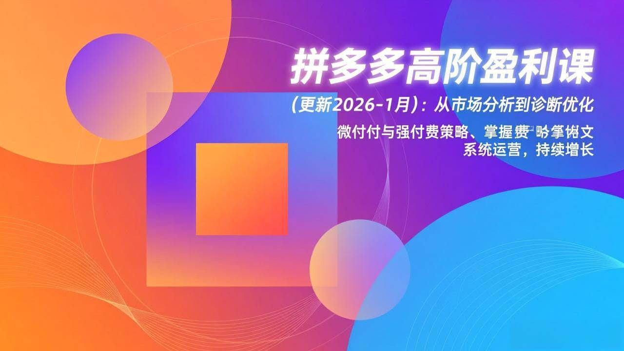 拼多多高阶盈利课(更新2026-1月)：从市场分析到诊断优化、微付费与强付费策略，掌握系统运营