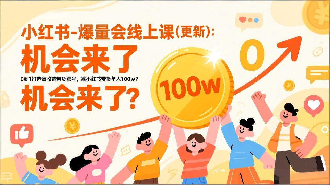 2026小红书爆量会线上课(更新) ：0到1打造高收益带货账号，靠小红书带货年入100w？机会来了！