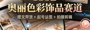 奥丽色彩饰品赛道｜饰品图文带货 + 起号运营 + 拍摄剪辑全掌握