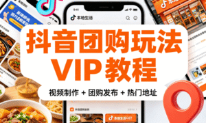 抖音团购玩法 VIP 教程｜视频制作 + 团购发布 + 热门地址全掌握