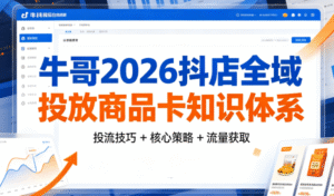 牛哥·2026 抖店全域投放商品卡知识体系｜基础科普 + 核心策略 + 投流技巧全掌握