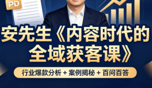安先生《内容时代的全域获客课》｜行业爆款分析 + 案例揭秘 + 百问百答全掌握
