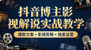 抖音博主影视解说实战教学｜爆款文案 + 影视剪辑 + 独家运营全掌握