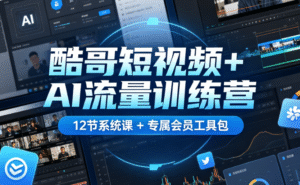 酷哥短视频+AI 流量训练营｜12 节系统课 + 专属会员工具包｜从赛道选择到 AI 引流全流程掌握