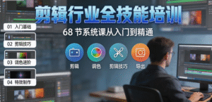 剪辑行业全技能培训｜68 节系统课从入门到精通｜零基础学剪辑掌握职业级核心技能