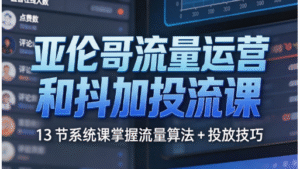 亚伦哥流量运营和抖加投流课｜13 节系统课掌握流量算法 + 投放技巧｜从账号冷启动到爆款打造全流程