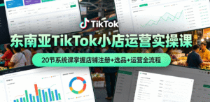（2期）东南亚 TikTok 小店运营实操课｜20 节系统课掌握店铺注册 + 选品 + 运营｜从 0 到 1 打造爆款跨境小店