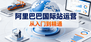 （2期）阿里巴巴国际站高级进阶系统运营培训精品课程｜最新实战内容｜从系统布局到 TOP10 营销型旺铺打造