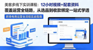（2期）美客多实战运营完整课程｜船长跨境亲授 16 节实战课｜从创业方向选择到店铺运营 + 订单处理 + 异常处理全链路 SOP