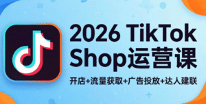 TikTok Shop 基础小白完整课程｜19 节从 0 到 1 入门指南｜全球跨境市场分析 + 账号注册 + 店铺开通 + 产品发布 + 定价发货全链路 SOP