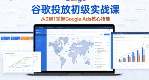 谷歌投放初级完整实战课｜Google Ads 从 0 到 1 核心技能全掌握｜搜索广告 + 展示广告 + 关键词策略 + 出价优化 + 数据分析一站式打通