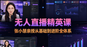 张小慧无人直播精英完整课｜27 节从硬件配置到爆品选品 + 场景优化 + 投流实操 + 话术设计全体系