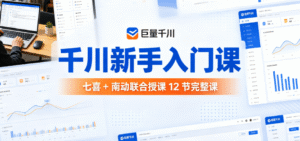 （3期）千川新手入门完整课【七喜 + 南动】