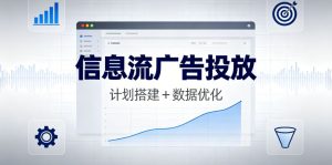 （5期）信息流广告投放全平台实战课