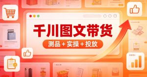 （5期）千川图文带货爆单实战课