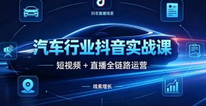 （6期）汽车行业抖音运营实战课