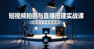 （7期）短视频拍摄与直播搭建视觉艺术课