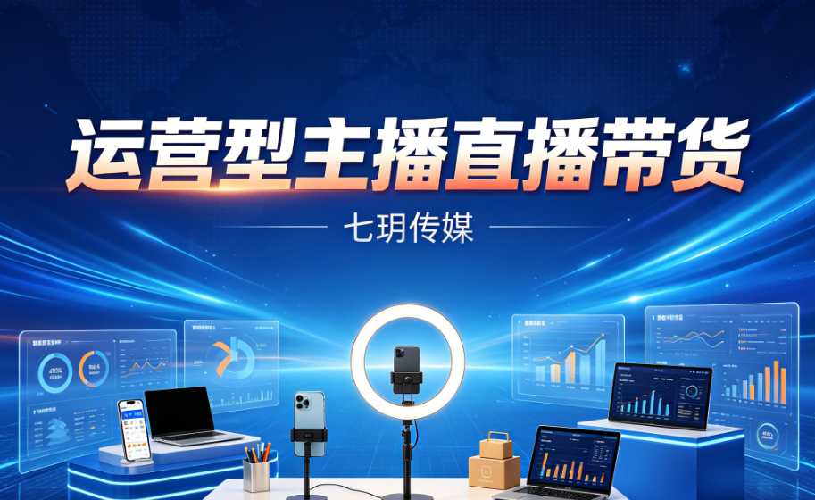 （7期）七玥传媒-运营型主播直播带货