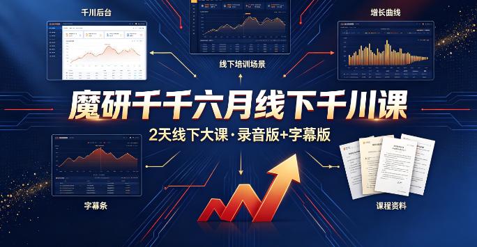 （9期）魔研千千六月线下千川课