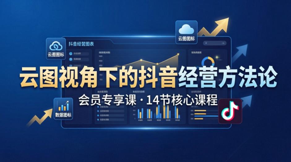 （9期）会员专享课：云图视角下的抖音经营方法论