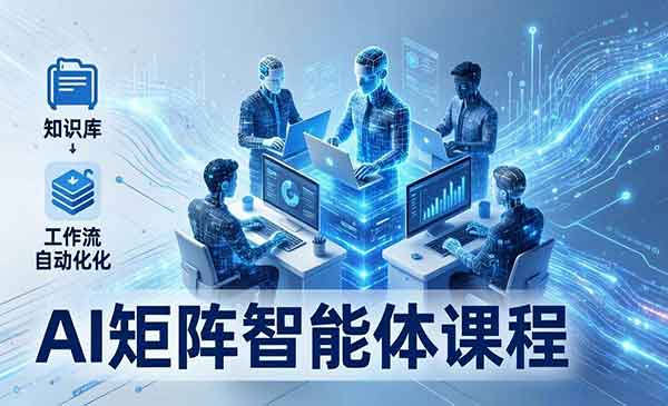（三网1371期）AI矩阵智能体实战