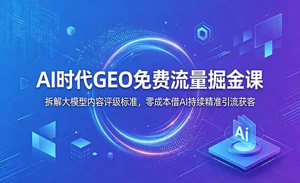 （三网708期）GEO免费流量掘金