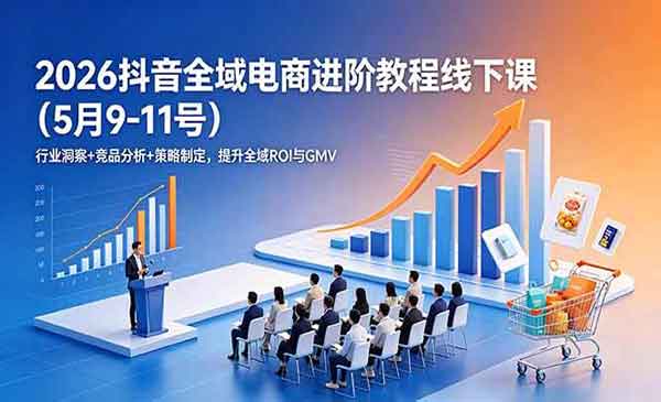 （三网777期）2026抖音全域电商进阶