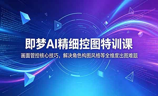 （三网922期）即梦AI精细控图特训