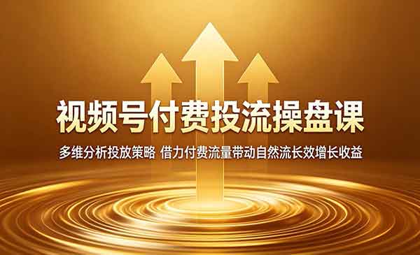 （三网973期）视频号付费投流操盘