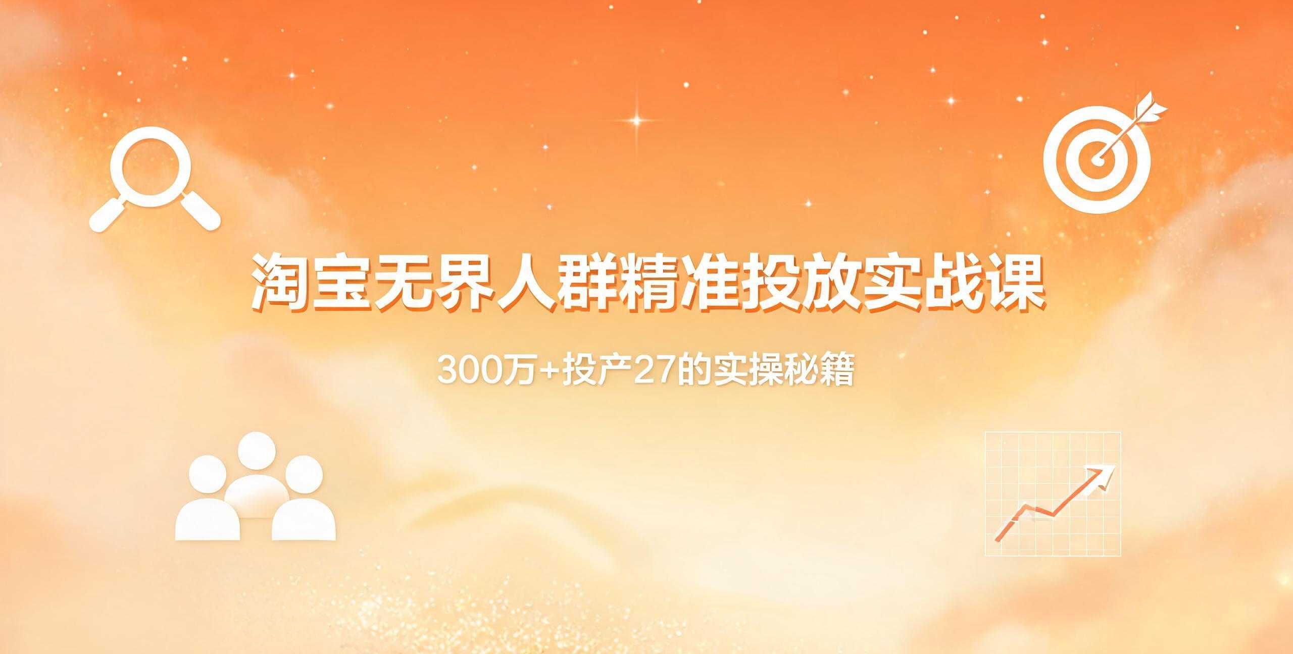（12期）淘宝无界人群精准投放实战课
