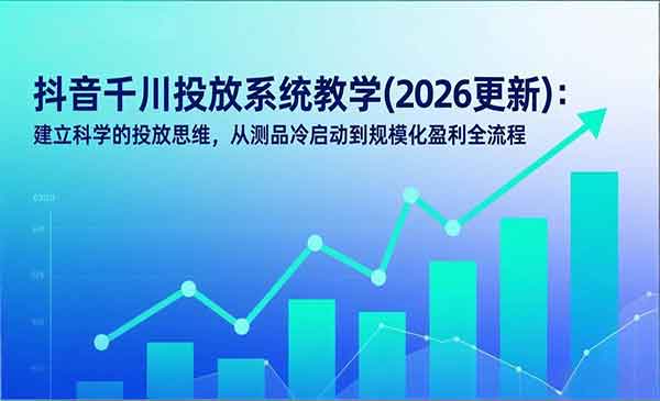 （三网1570期）抖音千川投放系统课
