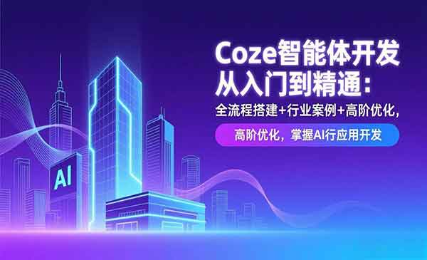 （三网1592期）Coze智能体开发从入门到精通