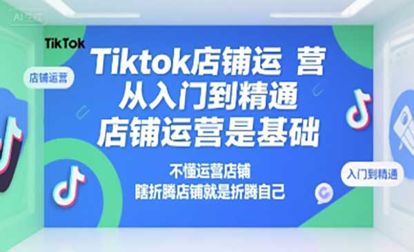 （三网2408期）Tiktok店铺运营
