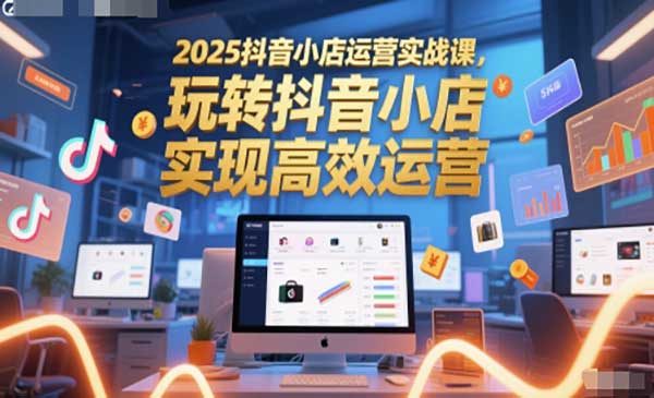 （三网2785期）2025抖音小店运营实战