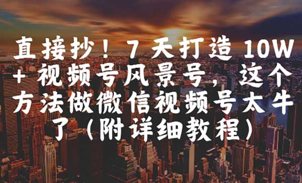（三网2916期）视频号风景7天打造10W+