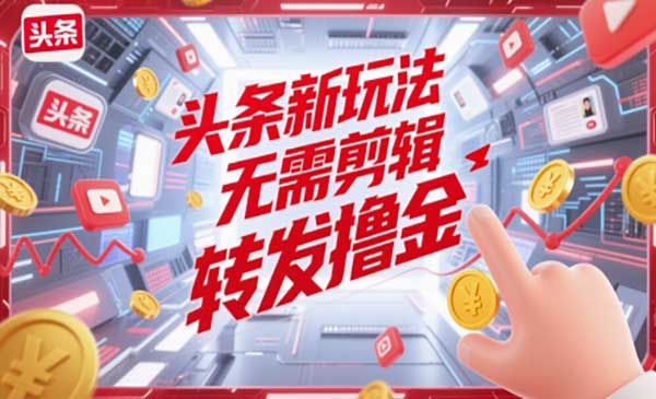 （三网2967期）头条无需剪辑转发撸金