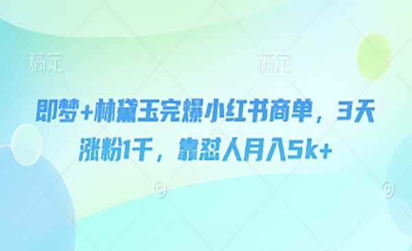 （三网3270期）即梦+林黛玉完爆小红书商单