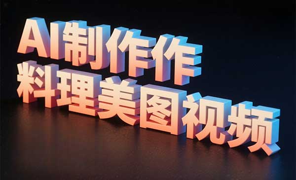 (三网3291期)AI制作料理美图视频