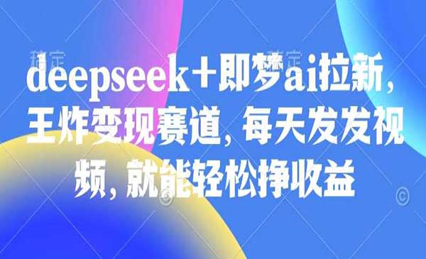 （三网3614期）deepseek+即梦ai拉新
