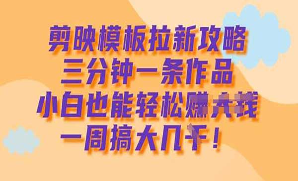 （三网3615期）剪映模板拉新攻略