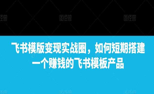 （三网4236期）飞书模版变现实战