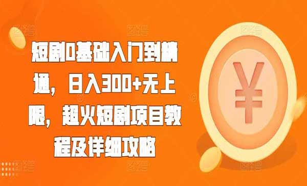 （三网4488期）超火短剧项目攻略