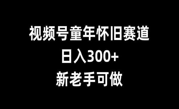 （三网4493期）视频号童年怀旧赛道